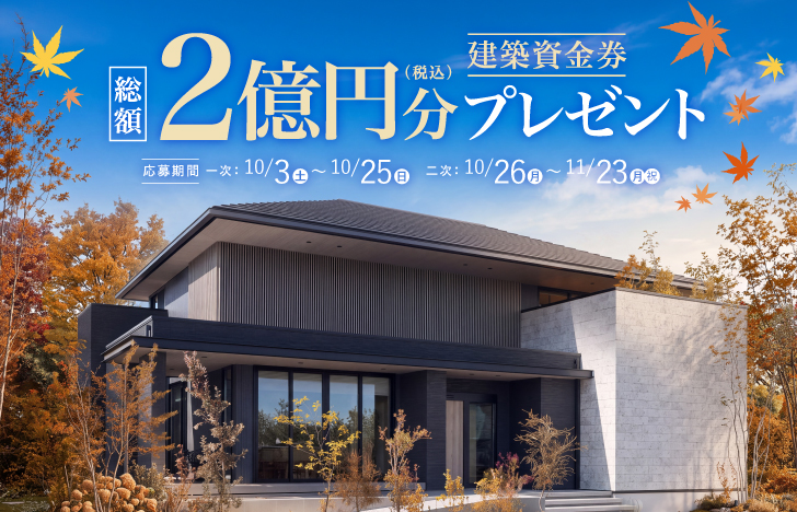 建築資金券 総額2億円分(税込)プレゼント 応募期間 一次:10/3(土)〜10/25(日) 二次:10/26(月)〜11/23(月・祝)