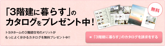 「3階建に暮らす」のカタログをプレゼント中！トヨタホームの3階建住宅のメリットがもっとよく分かるカタログを無料プレゼント中!!