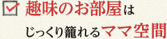 趣味のお部屋はじっくり籠れるママ空間