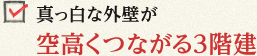 真っ白な外壁が空高くつながる3階建