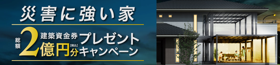 ［近畿･四国エリア限定］災害に強い家キャンペーン