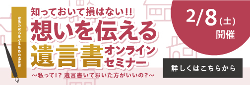 知っておいて損はない！！想いを伝える遺言書オンラインセミナー～私って！？遺言書いておいた方がいいの？～